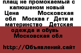 плащ не промокаемый с капюшеном новый › Цена ­ 800 - Московская обл., Москва г. Дети и материнство » Детская одежда и обувь   . Московская обл.